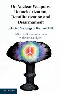 On Nuclear Weapons: Denuclearization, Demilitarization and Disarmament: Selected Writings of Richard Falk by Andersson, Stefan