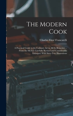 The Modern Cook: A Practical Guide to the Culinary art in all its Branches ... From the 9th ed. Carefully Revised and Considerably Enla by Francatelli, Charles Elmé
