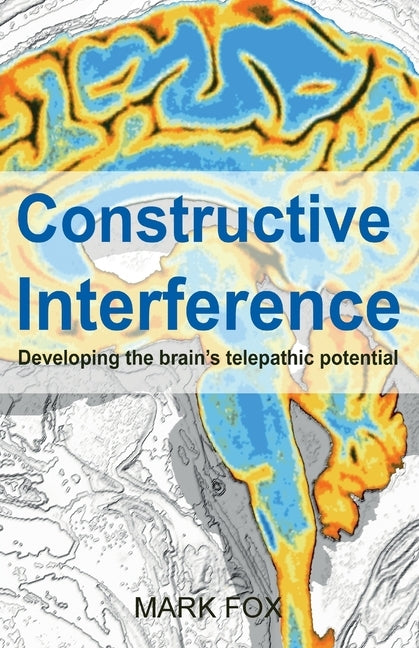 Constructive Interference: Developing the brain's telepathic potential by Fox, Mark