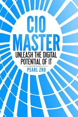 CIO Master: Unleash the Digital Potential of IT by Zhu, Pearl