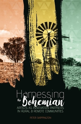 Harnessing the Bohemian: Artists as innovation partners in rural and remote communities by Skippington, Peter