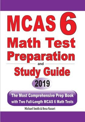 MCAS 6 Math Test Preparation and Study Guide: The Most Comprehensive Prep Book with Two Full-Length MCAS Math Tests by Smith, Michael