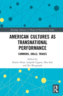 American Cultures as Transnational Performance: Commons, Skills, Traces by Horn, Katrin