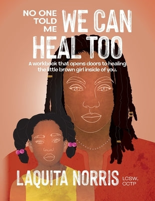 No One Told Me... We Can Heal Too: A workbook that opens doors to healing the little brown girl inside of you. by Norris, Laquita
