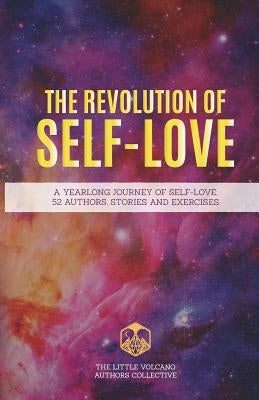 The Revolution of Self-Love: A Yearlong Journey of Self-Love: 52 Authors, Stories, and Exercises by Volcano, Rosie