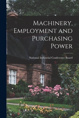 Machinery, Employment and Purchasing Power by National Industrial Conference Board