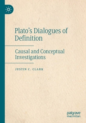 Plato's Dialogues of Definition: Causal and Conceptual Investigations by Clark, Justin C.