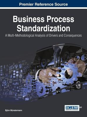 Business Process Standardization: A Multi-Methodological Analysis of Drivers and Consequences by M?stermann, Bjn