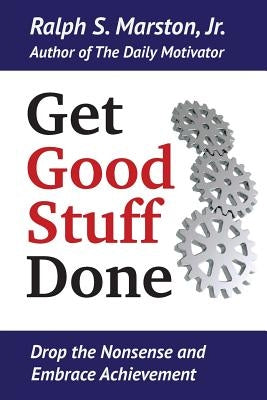 Get Good Stuff Done: Drop the Nonsense and Embrace Achievement by Marston Jr, Ralph S.