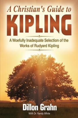 Kipling for Christians: A woefully inadequate selection of the works of Rudyard Kipling by Grahn, Dillon