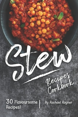 Stew Recipes Cookbook: 30 Flavoursome Recipes! by Rayner, Rachael