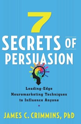 7 Secrets of Persuasion: Leading-Edge Neuromarketing Techniques to Influence Anyone by Crimmins, James C.