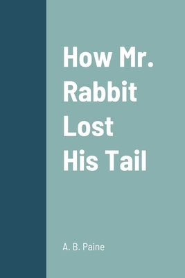 How Mr. Rabbit Lost His Tail by Paine, A. B.