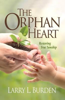The Orphan Heart: Restoring True Sonship by Burden, Larry L.