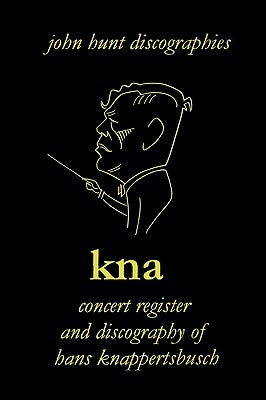 Hans Knappertsbusch. Kna: Concert Register and Discography of Hans Knappertsbusch, 1888-1965. Second Edition. [2007]. by Hunt, John