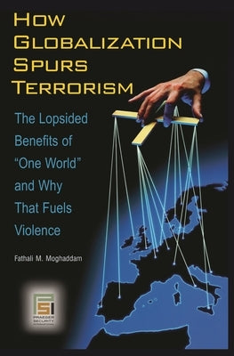 How Globalization Spurs Terrorism: The Lopsided Benefits of One World and Why That Fuels Violence by Moghaddam, Fathali M.