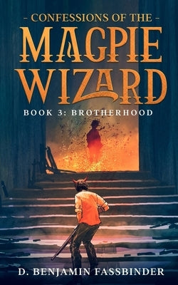 Confessions of the Magpie Wizard: Book 3: Brotherhood by Fassbinder, D. Benjamin