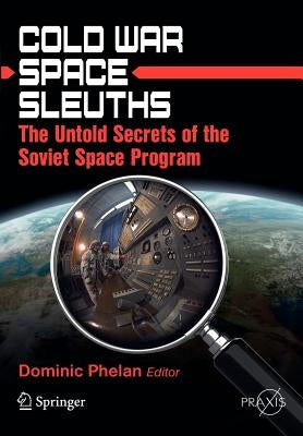Cold War Space Sleuths: The Untold Secrets of the Soviet Space Program by Phelan, Dominic