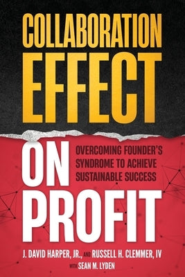 Collaboration Effect on Profit: Overcoming Founder's Syndrome to Achieve Sustainable Success by Clemmer, Russell H., IV