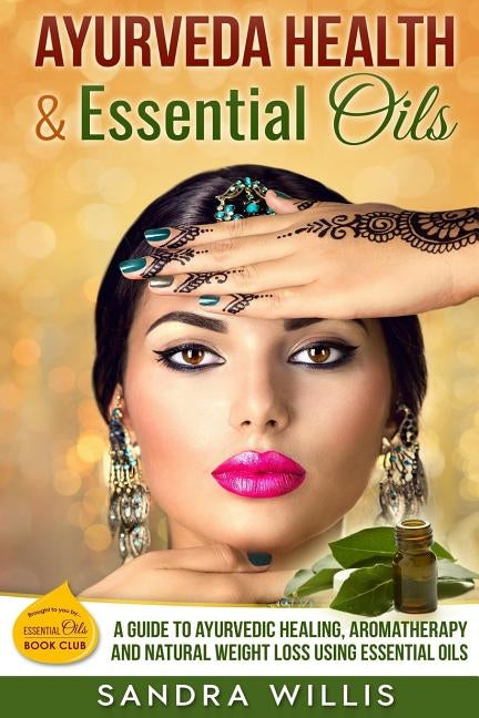 Ayurveda Health & Essential Oils: A Guide to Natural Ayurvedic Healing, Aromatherapy and Weight Loss Using Essential Oils by Willis, Sandra