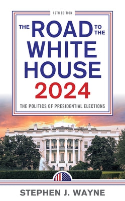 The Road to the White House 2024: The Politics of Presidential Elections by Wayne, Stephen J.