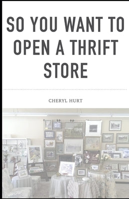 So You Want To Open A Thrift Store by Hurt, Cheryl