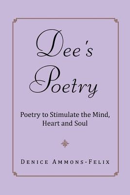 Dee's Poetry: Poetry to Stimulate the Mind and Heart by Ammons-Felix, Denice