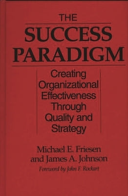 The Success Paradigm: Creating Organizational Effectiveness Through Quality and Strategy by Friesen, Michael