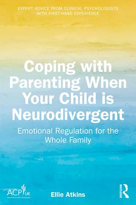 Coping with Parenting When Your Child Is Neurodivergent: Emotional Regulation for the Whole Family by Atkins, Ellie