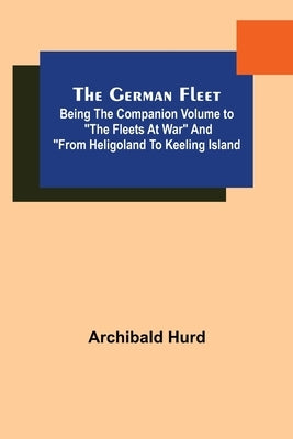 The German Fleet; Being The Companion Volume to "The Fleets At War" and "From Heligoland To Keeling Island by Hurd, Archibald