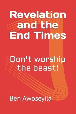 Revelation and the End Times: Don't worship the beast! by Awoseyila, Ben Aab
