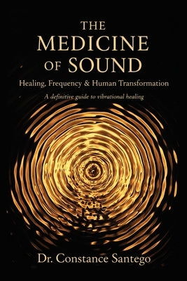 The Medicine of Sound: Healing, Frequency & Human Transformation by Santego, Constance