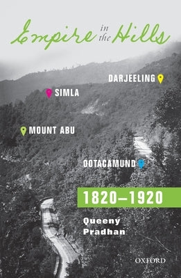 Empire in the Hills: Simla, Darjeeling, Ootacamund, and Mount Abu, 1820-1920 by Pradhan, Queeny