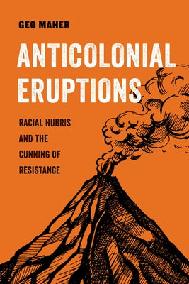 Anticolonial Eruptions: Racial Hubris and the Cunning of Resistancevolume 15 by Maher, Geo