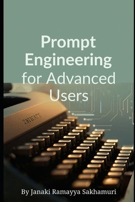 Prompt Engineering for Advanced Users by Sakhamuri, Janaki Ramayya