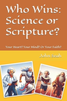 Who Wins: Science or Scripture?: Your Heart? Your Mind? Or Your Faith? by Seah, John Yam-Sung