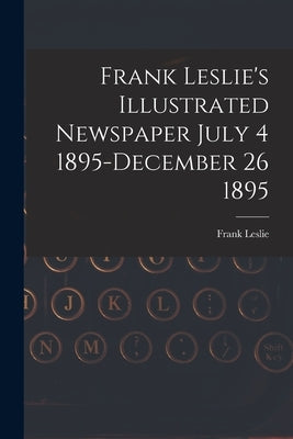 Frank Leslie's Illustrated Newspaper July 4 1895-December 26 1895 by Frank Leslie