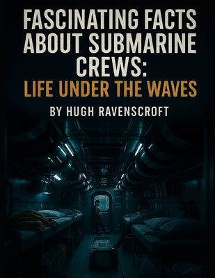 Fascinating Facts About Submarine Crews: Life Under the Waves by Ravenscroft, Hugh