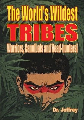 The World's Wildest Tribes: Warriors, Cannibals and Head-hunters by Joffrey