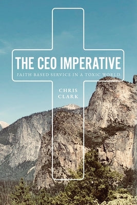 The CEO Imperative: Faith Based Service in a Toxic World by Clark, Chris
