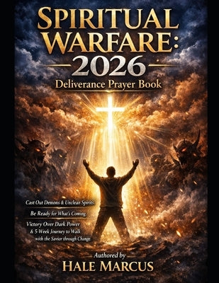 Spiritual Warfare: 2026 Deliverance Prayer Book: Cast Out Demons & Unclean Spirits. Be Ready for What's Coming. Victory Over Dark Power & 5-Week Journ by Marcus, Hale