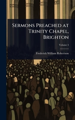 Sermons Preached at Trinity Chapel, Brighton by Robertson, Frederick William