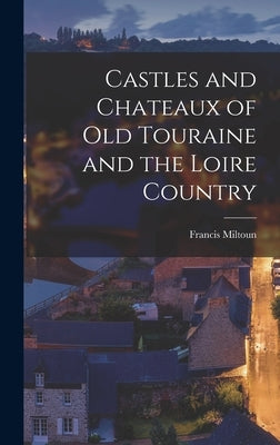 Castles and Chateaux of Old Touraine and the Loire Country by Miltoun, Francis