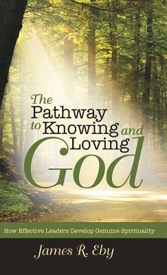The Pathway to Knowing and Loving God: How Effective Leaders Develop Genuine Spirituality by Eby, James R.