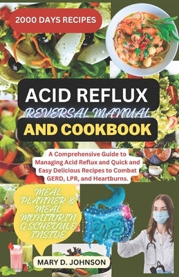 Acid Reflux Reversal Manual and Cookbook: A Comprehensive Guide to Managing Acid Reflux and Quick and Easy Delicious Recipes to Combat GERD, LPR, and by Johnson, Mary D.