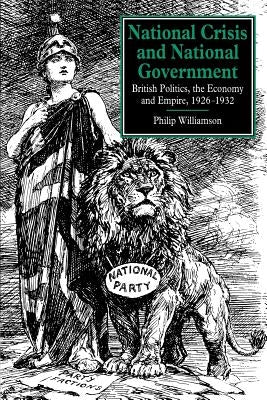 National Crisis and National Government: British Politics, the Economy and Empire, 1926-1932 by Williamson, Philip
