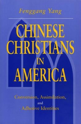 Chinese Christians in America: Conversion, Assimilation, and Adhesive Identities by Yang, Fenggang