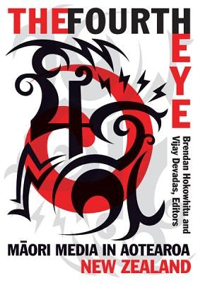 The Fourth Eye: Maori Media in Aotearoa New Zealand by Hokowhitu, Brendan