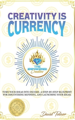 Creativity Is Currency: How to Turn Your Ideas Into Wealth by Toliver, David