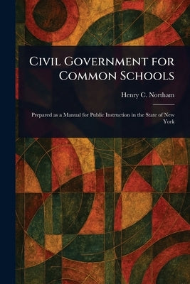 Civil Government for Common Schools by Northam, Henry C.
